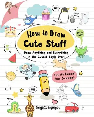 Jak nakreslit roztomilé věci, 1: Nakreslete cokoli a cokoli tím nejroztomilejším stylem na světě! - How to Draw Cute Stuff, 1: Draw Anything and Everything in the Cutest Style Ever!
