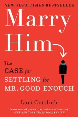 Vezmi si ho: Vezměte si muže: Případ, kdy se máme spokojit s panem Dostatečně dobrým? - Marry Him: The Case for Settling for Mr. Good Enough
