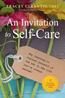 Pozvání k péči o sebe sama, 1: Proč je klíčem k životu, po kterém jste vždycky toužili, 7 zásad pro život v hojnosti. - An Invitation to Self-Care, 1: Why Learning to Nurture Yourself Is the Key to the Life You've Always Wanted, 7 Principles for Abundant Living