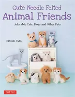 Roztomilí plstění zvířecí přátelé: Rozkošné kočky, psi a další domácí zvířata - Cute Needle Felted Animal Friends: Adorable Cats, Dogs and Other Pets