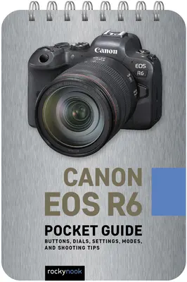 Canon EOS R6: Kapesní průvodce: Tlačítka, ovladače, nastavení, režimy a tipy pro fotografování - Canon EOS R6: Pocket Guide: Buttons, Dials, Settings, Modes, and Shooting Tips