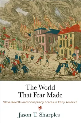 Svět, který stvořil strach: Válka s otroky: vzpoury otroků a strach ze spiknutí v rané Americe. - The World That Fear Made: Slave Revolts and Conspiracy Scares in Early America