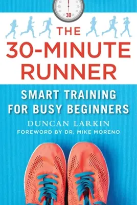 30minutový běžec: Běžecký trénink: Chytrý trénink pro zaneprázdněné začátečníky - The 30-Minute Runner: Smart Training for Busy Beginners
