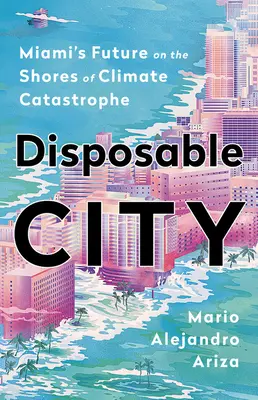 Město na jedno použití: Budoucnost Miami na břehu klimatické katastrofy - Disposable City: Miami's Future on the Shores of Climate Catastrophe