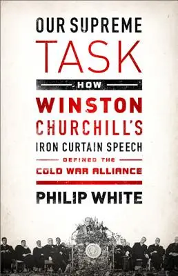 Náš nejvyšší úkol: Jak projev Winstona Churchilla za železnou oponou definoval spojenectví ve studené válce - Our Supreme Task: How Winston Churchill's Iron Curtain Speech Defined the Cold War Alliance