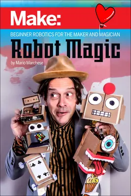 Magie robotů: Robotika pro začátečníky pro tvůrce a kouzelníky - Robot Magic: Beginner Robotics for the Maker and Magician