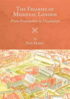 Kláštery středověkého Londýna: Od založení po zrušení - Friaries of Medieval London: From Foundation to Dissolution