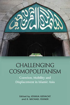 Zpochybňování kosmopolitismu: Přinucení, mobilita a vysídlování v islámské Asii. - Challenging Cosmopolitanism: Coercion, Mobility and Displacement in Islamic Asia
