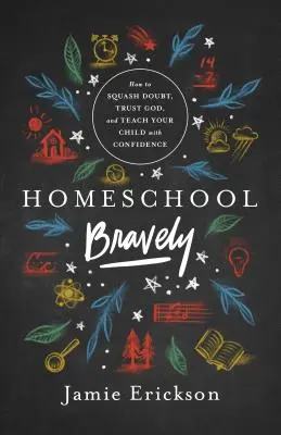 Homeschool Bravely: Jak potlačit pochybnosti, důvěřovat Bohu a učit své dítě s jistotou? - Homeschool Bravely: How to Squash Doubt, Trust God, and Teach Your Child with Confidence