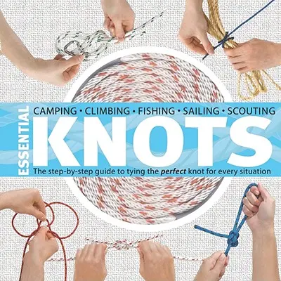 Nezbytné uzly: Průvodce krok za krokem, jak uvázat dokonalý uzel pro každou situaci [s provazem]. - Essential Knots: The Step-By-Step Guide to Tying the Perfect Knot for Every Situation [With Rope]