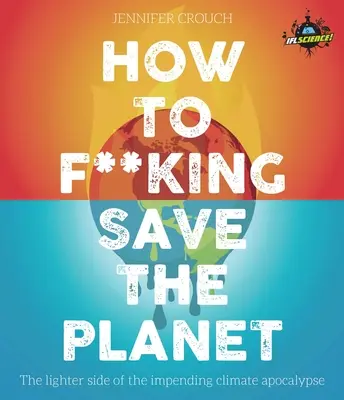 Jak zachránit planetu: Jak se vypořádat s klimatickou apokalypsou z té lepší stránky? - How to F***ing Save the Planet: The Lighter Side of the Climate Apocalypse
