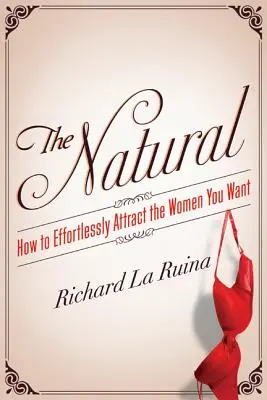 Přirozenost: Jak bez námahy přitahovat ženy, po kterých toužíte - The Natural: How to Effortlessly Attract the Women You Want