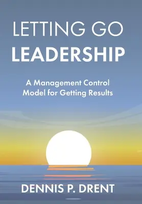 LETTING GO LEADERSHIP Model řízení a kontroly pro dosahování výsledků - LETTING GO LEADERSHIP A Management Control Model for Getting Results
