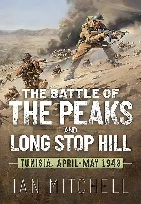 Bitva o vrcholky a kopec Long Stop: Tunisko, duben-květen 1943 - The Battle of the Peaks and Long Stop Hill: Tunisia, April-May 1943