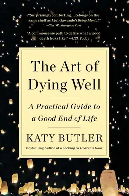 Umění dobře umřít: Praktický průvodce dobrým koncem života. - The Art of Dying Well: A Practical Guide to a Good End of Life