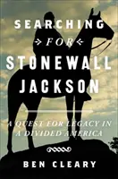 Hledání Stonewalla Jacksona: Pátrání po odkazu v rozdělené Americe. - Searching for Stonewall Jackson: A Quest for Legacy in a Divided America