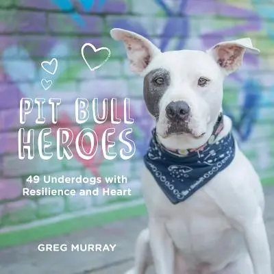 Pitbulí hrdinové: 49 houževnatých a srdečných psích smolařů (Pit Bull Heroes: 49 Underdogs with Resilience and Heart) - Pit Bull Heroes: 49 Underdogs with Resilience and Heart