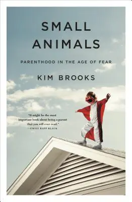 Drobná zvířata: Rodičovství ve věku strachu - Small Animals: Parenthood in the Age of Fear