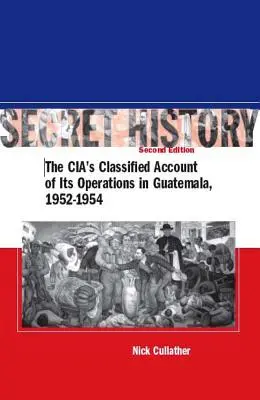 Tajné dějiny, druhé vydání: Tajné zprávy CIA o jejích operacích v Guatemale v letech 1952-1954, druhé vydání - Secret History, Second Edition: The Cia's Classified Account of Its Operations in Guatemala, 1952-1954