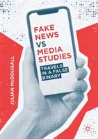 Fake News vs. mediální studia: Falešný binární svět - Fake News Vs Media Studies: Travels in a False Binary