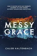 Chaotická milost: Jak se pastor s homosexuálními rodiči naučil milovat druhé, aniž by obětoval své přesvědčení - Messy Grace: How a Pastor with Gay Parents Learned to Love Others Without Sacrificing Conviction