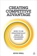 Vytváření konkurenční výhody: Jak mít strategický náskok na měnících se trzích - Creating Competitive Advantage: How to Be Strategically Ahead in Changing Markets