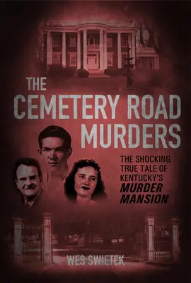 Vraždy na hřbitovní cestě: Hřbitovní cesta: Šokující pravdivý příběh o vražedném sídle v Kentucky - The Cemetery Road Murders: The Shocking True Tale of Kentucky's Murder Mansion