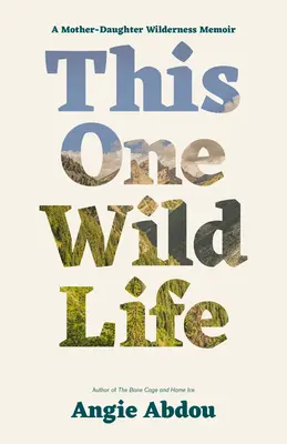 Tenhle jeden divoký život: A Mother-Daughter Wilderness Memoir (Vzpomínky matky a dcery na divočinu) - This One Wild Life: A Mother-Daughter Wilderness Memoir