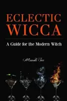 Eclectic Wicca: A Guide for the Modern Witch (Eklektická čarodějka, Kniha o čarodějnictví, pro čtenáře magické domácnosti nebo Zelené ženy) - Eclectic Wicca: A Guide for the Modern Witch (Eclectic Witch, Book on Witchcraft, for Readers of the Magical Household or the Green Wi