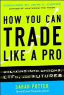 Jak můžete obchodovat jako profesionál: Jak obchodovat: pronikněte do opcí, futures, akcií a ETF. - How You Can Trade Like a Pro: Breaking into Options, Futures, Stocks, and ETFs