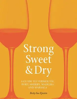 Silná, sladká a suchá: Průvodce vermutem, portským, sherry, madeirou a marsalou. - Strong, Sweet and Dry: A Guide to Vermouth, Port, Sherry, Madeira and Marsala