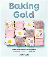 Pekařské zlato: Jak upéct (téměř) všechno ze 3 těst, 2 těst a 1 kouzelné směsi - Baking Gold: How to Bake (Almost) Everything with 3 Doughs, 2 Batters, and 1 Magic Mix