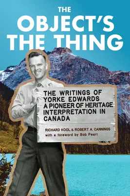 The Object's the Thing: The Writings of R. Yorke Edwards, a Pioneer of Heritage Interpretation in Canada (Předmět je věc: Spisy R. Yorka Edwardse, průkopníka interpretace kulturního dědictví v Kanadě) - The Object's the Thing: The Writings of R. Yorke Edwards, a Pioneer of Heritage Interpretation in Canada