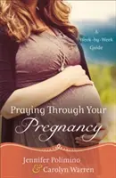 Modlitba v těhotenství: A Week-by-Week Guide (Průvodce týden po týdnu) - Praying Through Your Pregnancy: A Week-By-Week Guide