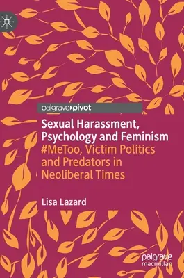 Sexuální obtěžování, psychologie a feminismus: Neoliberální doba: #Metoo, politika obětí a predátoři - Sexual Harassment, Psychology and Feminism: #Metoo, Victim Politics and Predators in Neoliberal Times