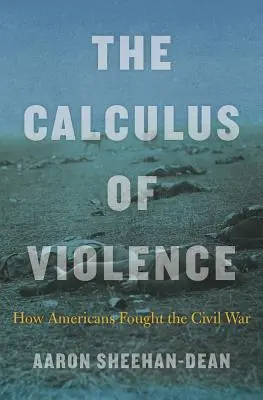 Kalkulačka násilí: Jak Američané bojovali v občanské válce - The Calculus of Violence: How Americans Fought the Civil War