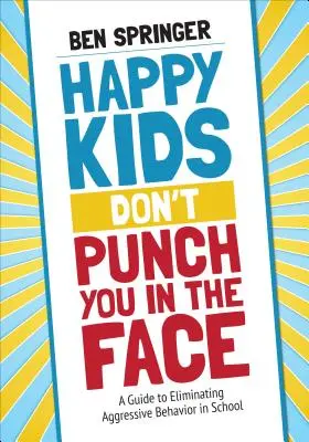 Happy Kids Don′t Punch You in the Face (Šťastné děti vás nepraští do obličeje): Příručka k eliminaci agresivního chování ve škole - Happy Kids Don′t Punch You in the Face: A Guide to Eliminating Aggressive Behavior in School