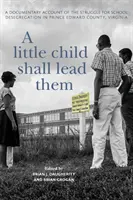 A Little Child Shall Lead Them: A Documentary Account of the Struggle for School Desegregation in Prince Edward County, Virginia (Dítě je povede: dokumentární zpráva o boji za školní desegregaci v okrese Prince Edwarda ve Virginii) - A Little Child Shall Lead Them: A Documentary Account of the Struggle for School Desegregation in Prince Edward County, Virginia