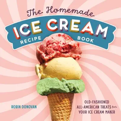 Kniha receptů na domácí zmrzlinu: Staromódní americké pochoutky pro váš zmrzlinovač - The Homemade Ice Cream Recipe Book: Old-Fashioned All-American Treats for Your Ice Cream Maker