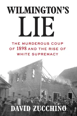 Wilmingtonova lež (vítěz Pulitzerovy ceny za rok 2021): Vražedný převrat v roce 1898 a vzestup nadřazenosti bílé rasy (The Murderous Coup of 1898 and the Rise of White Supremacy) - Wilmington's Lie (Winner of the 2021 Pulitzer Prize): The Murderous Coup of 1898 and the Rise of White Supremacy
