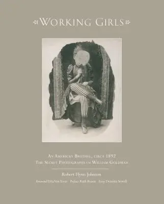 Pracující dívky: Americký nevěstinec kolem roku 1892 / Soukromé fotografie Williama Goldmana - Working Girls: An American Brothel, Circa 1892 / The Private Photographs of William Goldman