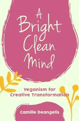 Jasná a čistá mysl: Veganství pro tvůrčí proměnu (Kniha o veganství) - A Bright Clean Mind: Veganism for Creative Transformation (Book on Veganism)