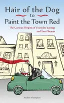 Hair of the Dog to Paint the Town Red: Kuriózní původ každodenních rčení a zábavných frází - Hair of the Dog to Paint the Town Red: The Curious Origins of Everyday Sayings and Fun Phrases