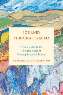 Cesta skrze trauma: Průvodce pětifázovým cyklem hojení opakovaného traumatu. - Journey Through Trauma: A Trail Guide to the 5-Phase Cycle of Healing Repeated Trauma