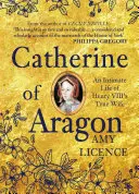 Kateřina Aragonská: Jindřicha VIII.: Intimní život jeho skutečné manželky - Catherine of Aragon: An Intimate Life of Henry VIII's True Wife