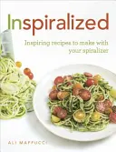 Inspiralized - Inspirativní recepty, které můžete připravit pomocí spiralizéru - Inspiralized - Inspiring recipes to make with your spiralizer