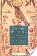 Egyptská mytologie: Mytická mytologie: Průvodce bohy, bohyněmi a tradicemi starověkého Egypta - Egyptian Mythology: A Guide to the Gods, Goddesses, and Traditions of Ancient Egypt
