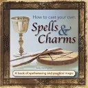 Jak na vlastní kouzla a čáry: Kniha o kouzlení a praktické magii: Jak na kouzla a čáry? - How to Cast Your Own Spells & Charms: A Book of Spellweaving and Practical Magic