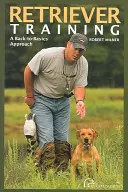 Výcvik retrívrů: Vydání první: Zpátky k základům - Retriever Training: A Back-To-Basics Approach, First Edition