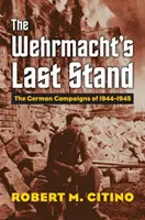 Poslední šance wehrmachtu: Německá tažení v letech 1944-1945 - The Wehrmacht's Last Stand: The German Campaigns of 1944-1945